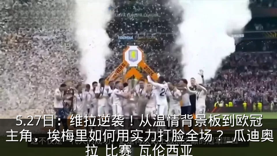 5.27日:维拉逆袭!从温情背景板到欧冠主角,埃梅里如何用实力打脸全场?_瓜迪奥拉_比赛_瓦伦西亚