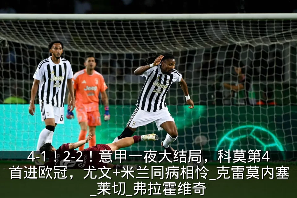 4-1!2-2!意甲一夜大结局,科莫第4首进欧冠,尤文+米兰同病相怜_克雷莫内塞_莱切_弗拉霍维奇
