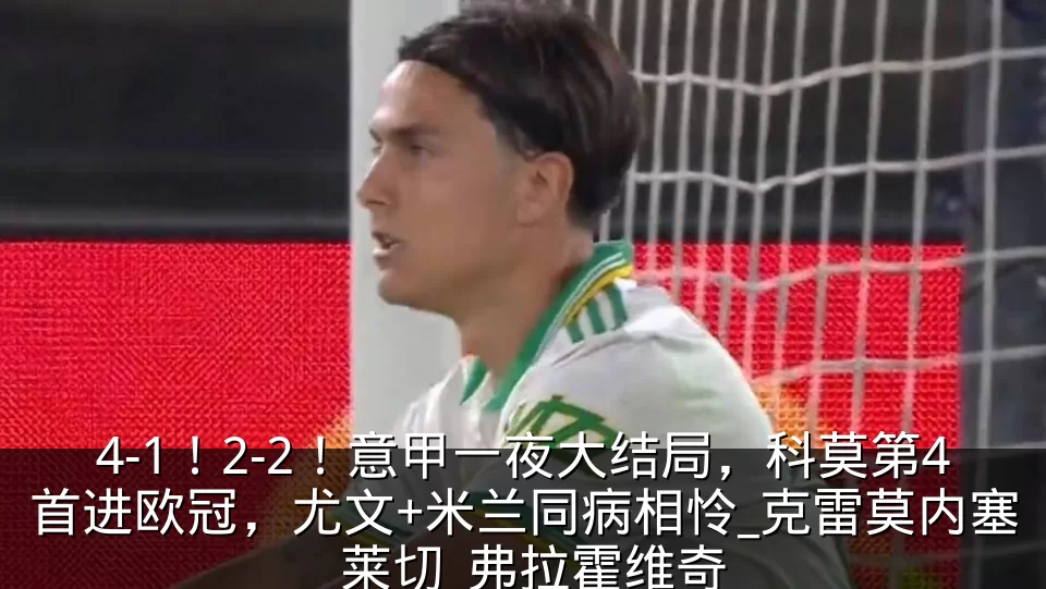 4-1!2-2!意甲一夜大结局,科莫第4首进欧冠,尤文+米兰同病相怜_克雷莫内塞_莱切_弗拉霍维奇